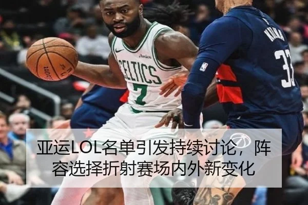 亚运LOL名单引发持续讨论，阵容选择折射赛场内外新变化
